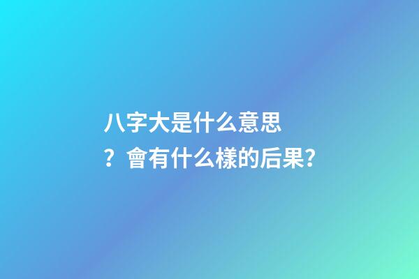 八字大是什么意思？會有什么樣的后果？